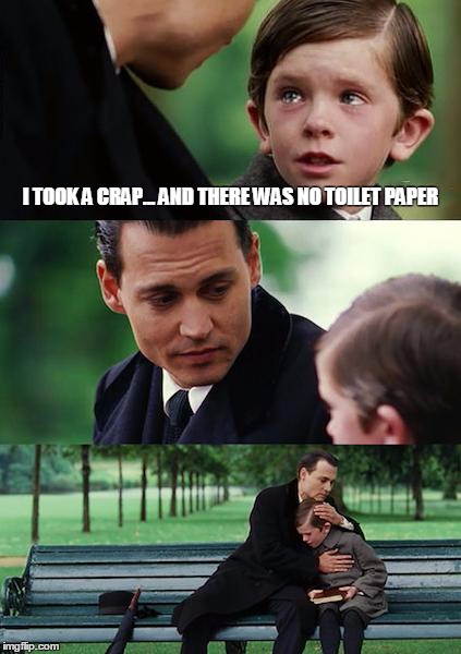 Finding Neverland | I TOOK A CRAP...
AND THERE WAS NO TOILET PAPER | image tagged in memes,finding neverland | made w/ Imgflip meme maker