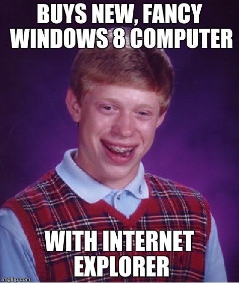 Bad Luck Brian | BUYS NEW, FANCY WINDOWS 8 COMPUTER WITH INTERNET EXPLORER | image tagged in memes,bad luck brian | made w/ Imgflip meme maker