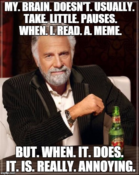 The Most Interesting Man In The World Meme | MY. BRAIN. DOESN'T. USUALLY. TAKE. LITTLE. PAUSES. WHEN. I. READ. A. MEME. BUT. WHEN. IT. DOES. IT. IS. REALLY. ANNOYING. | image tagged in memes,the most interesting man in the world | made w/ Imgflip meme maker