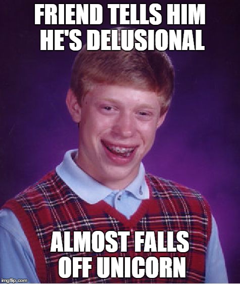 Bad Luck Brian Meme | FRIEND TELLS HIM HE'S DELUSIONAL ALMOST FALLS OFF UNICORN | image tagged in memes,bad luck brian | made w/ Imgflip meme maker