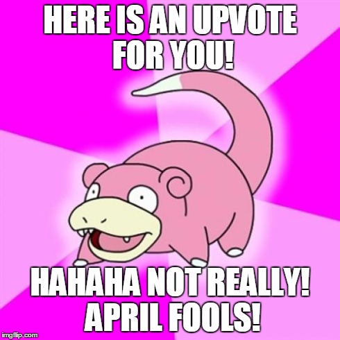 Slowpoke | HERE IS AN UPVOTE FOR YOU! HAHAHA NOT REALLY! APRIL FOOLS! | image tagged in memes,slowpoke | made w/ Imgflip meme maker