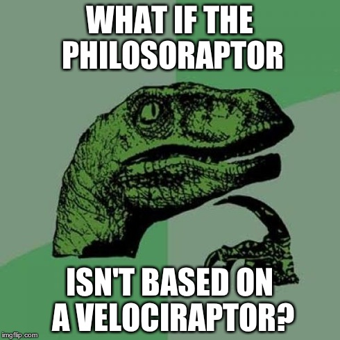 Philosoraptor | WHAT IF THE PHILOSORAPTOR ISN'T BASED ON A VELOCIRAPTOR? | image tagged in memes,philosoraptor | made w/ Imgflip meme maker