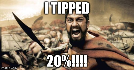 Sparta Leonidas Meme | I TIPPED 20%!!!! | image tagged in memes,sparta leonidas | made w/ Imgflip meme maker