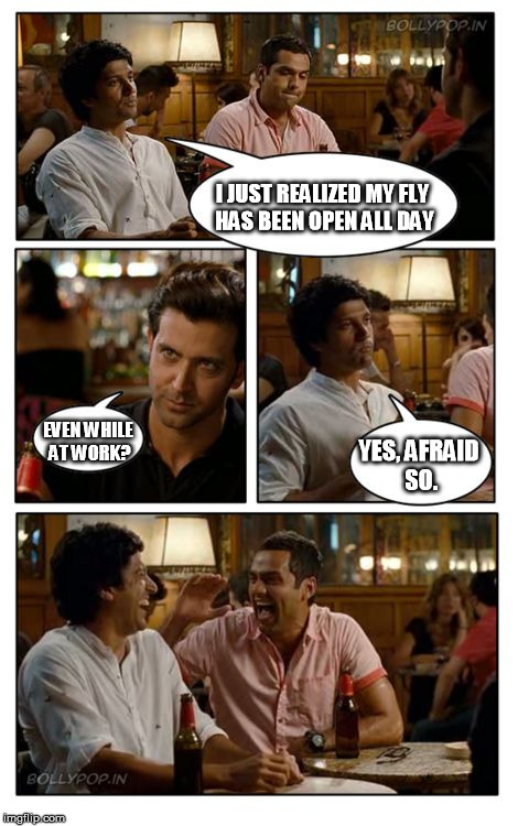 ZNMD Meme | I JUST REALIZED MY FLY HAS BEEN OPEN ALL DAY EVEN WHILE AT WORK? YES, AFRAID SO. | image tagged in memes,znmd | made w/ Imgflip meme maker