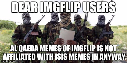 Al qaeda demands more X | DEAR IMGFLIP USERS AL QAEDA MEMES OF IMGFLIP IS NOT AFFILIATED WITH ISIS MEMES IN ANYWAY | image tagged in al qaeda demands more x,imgflip | made w/ Imgflip meme maker