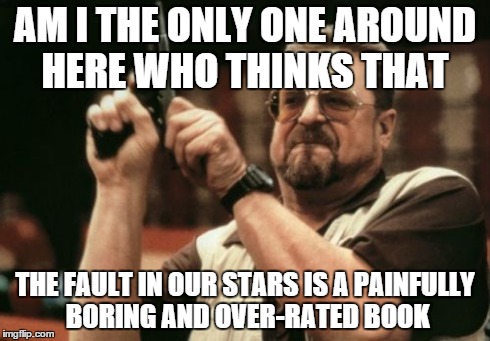 Am I The Only One Around Here | AM I THE ONLY ONE AROUND HERE WHO THINKS THAT THE FAULT IN OUR STARS IS A PAINFULLY BORING AND OVER-RATED BOOK | image tagged in memes,am i the only one around here | made w/ Imgflip meme maker