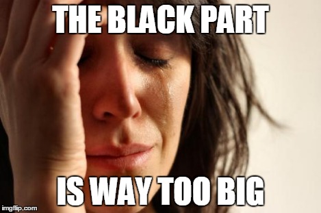 First World Problems Meme | THE BLACK PART IS WAY TOO BIG | image tagged in memes,first world problems | made w/ Imgflip meme maker