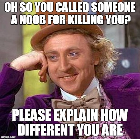 Creepy Condescending Wonka | OH SO YOU CALLED SOMEONE A NOOB FOR KILLING YOU? PLEASE EXPLAIN HOW DIFFERENT YOU ARE | image tagged in memes,creepy condescending wonka | made w/ Imgflip meme maker