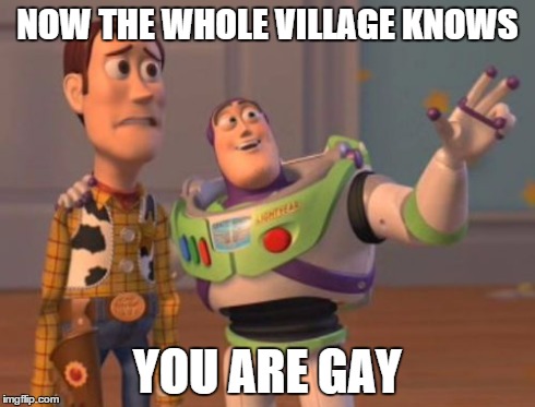 X, X Everywhere Meme | NOW THE WHOLE VILLAGE KNOWS YOU ARE GAY | image tagged in memes,x x everywhere | made w/ Imgflip meme maker