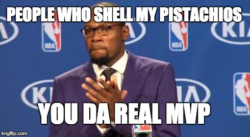 You The Real MVP Meme | PEOPLE WHO SHELL MY PISTACHIOS YOU DA REAL MVP | image tagged in memes,you the real mvp | made w/ Imgflip meme maker