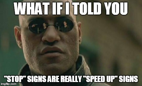 Matrix Morpheus Meme | WHAT IF I TOLD YOU "STOP" SIGNS ARE REALLY "SPEED UP" SIGNS | image tagged in memes,matrix morpheus | made w/ Imgflip meme maker