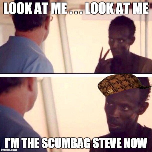 Identity Theft | LOOK AT ME . . . LOOK AT ME I'M THE SCUMBAG STEVE NOW | image tagged in captain phillips - i'm the captain now,scumbag | made w/ Imgflip meme maker