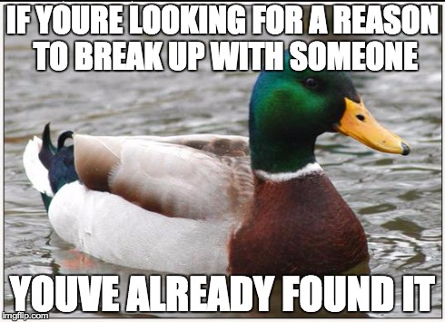 Actual Advice Mallard Meme | IF YOURE LOOKING FOR A REASON TO BREAK UP WITH SOMEONE YOUVE ALREADY FOUND IT | image tagged in memes,actual advice mallard,AdviceAnimals | made w/ Imgflip meme maker