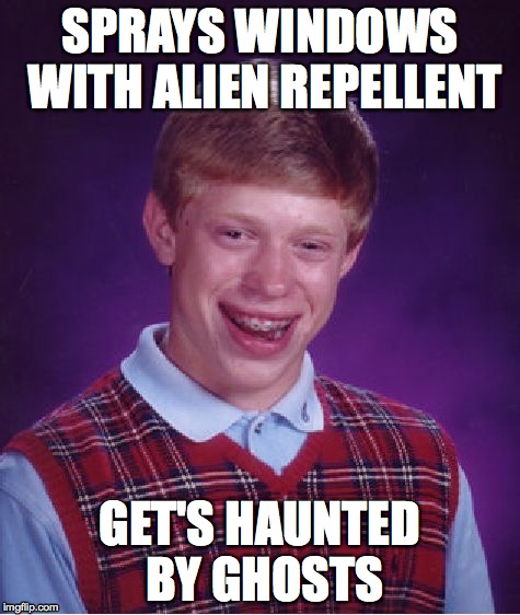 Alien spray | SPRAYS WINDOWS WITH ALIEN REPELLENT GET'S HAUNTED BY GHOSTS | image tagged in memes,bad luck brian | made w/ Imgflip meme maker