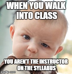 Skeptical Baby | WHEN YOU WALK INTO CLASS YOU AREN'T THE INSTRUCTOR ON THE SYLLABUS | image tagged in memes,skeptical baby | made w/ Imgflip meme maker