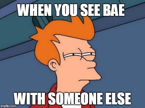 Futurama Fry | WHEN YOU SEE BAE WITH SOMEONE ELSE | image tagged in memes,futurama fry | made w/ Imgflip meme maker