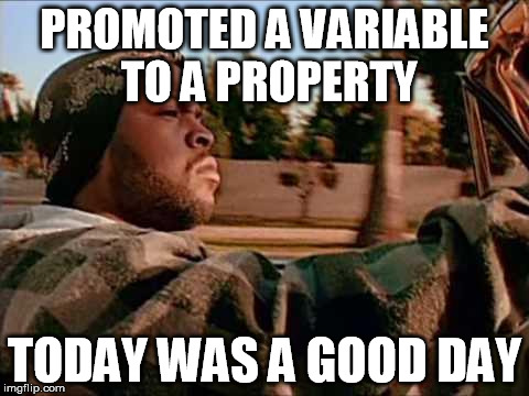 Software Developer Stuff | PROMOTED A VARIABLE TO A PROPERTY TODAY WAS A GOOD DAY | image tagged in memes,today was a good day | made w/ Imgflip meme maker