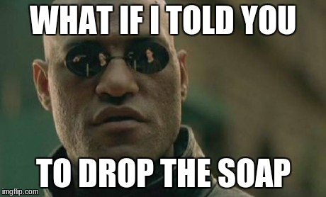 Matrix Morpheus Meme | WHAT IF I TOLD YOU TO DROP THE SOAP | image tagged in memes,matrix morpheus,drop the soap | made w/ Imgflip meme maker