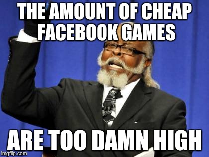need i say more | THE AMOUNT OF CHEAP FACEBOOK GAMES ARE TOO DAMN HIGH | image tagged in memes,too damn high,facebook,games | made w/ Imgflip meme maker