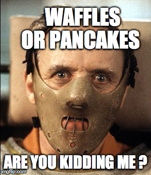 WAFFLES    OR PANCAKES ARE YOU KIDDING ME ? | made w/ Imgflip meme maker