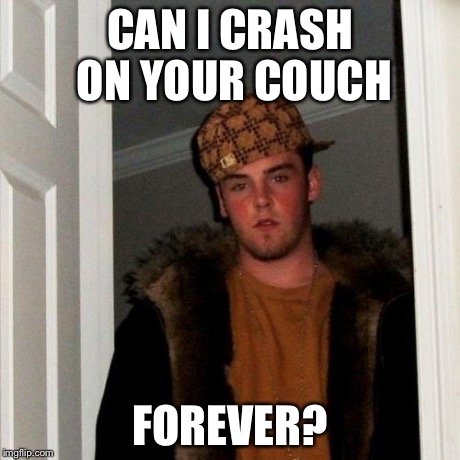 Scumbag Steve | CAN I CRASH ON YOUR COUCH FOREVER? | image tagged in memes,scumbag steve | made w/ Imgflip meme maker