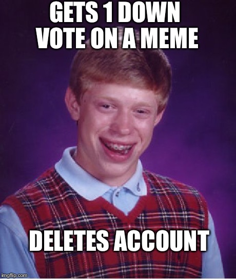 Bad Luck Brian | GETS 1 DOWN VOTE ON A MEME DELETES ACCOUNT | image tagged in memes,bad luck brian | made w/ Imgflip meme maker