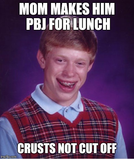 Bad Luck Brian Meme | MOM MAKES HIM PBJ FOR LUNCH CRUSTS NOT CUT OFF | image tagged in memes,bad luck brian | made w/ Imgflip meme maker