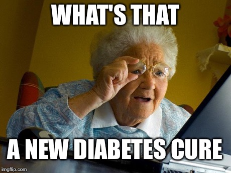Grandma Finds The Internet | WHAT'S THAT A NEW DIABETES CURE | image tagged in memes,grandma finds the internet | made w/ Imgflip meme maker