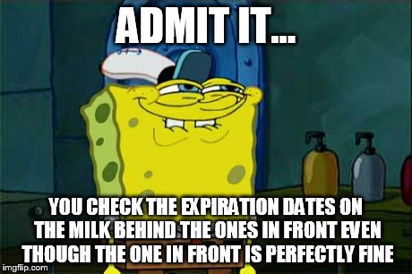 I think most people do this.. If the milk expires in 7 days, gotta find one that is good for 8 days. | ADMIT IT... YOU CHECK THE EXPIRATION DATES ON THE MILK BEHIND THE ONES IN FRONT EVEN THOUGH THE ONE IN FRONT IS PERFECTLY FINE | image tagged in memes,dont you squidward | made w/ Imgflip meme maker