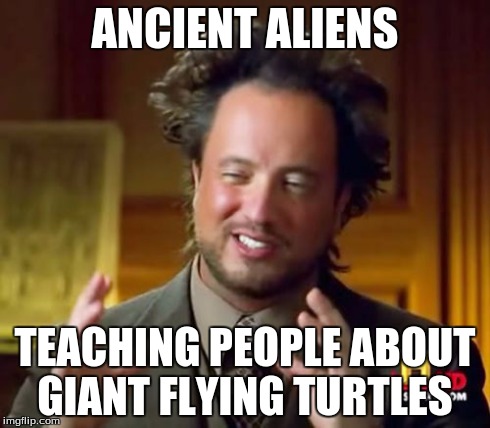 I wonder if people will get this | ANCIENT ALIENS TEACHING PEOPLE ABOUT GIANT FLYING TURTLES | image tagged in memes,ancient aliens | made w/ Imgflip meme maker