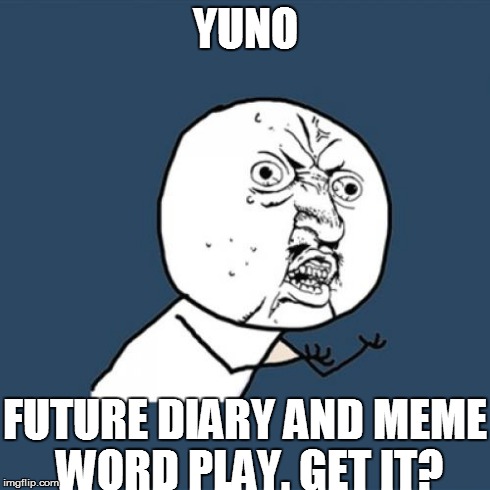 Y U No | YUNO FUTURE DIARY AND MEME WORD PLAY. GET IT? | image tagged in memes,y u no | made w/ Imgflip meme maker
