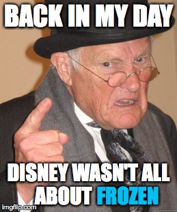 Back In My Day | BACK IN MY DAY DISNEY WASN'T ALL ABOUT FROZEN | image tagged in memes,back in my day | made w/ Imgflip meme maker