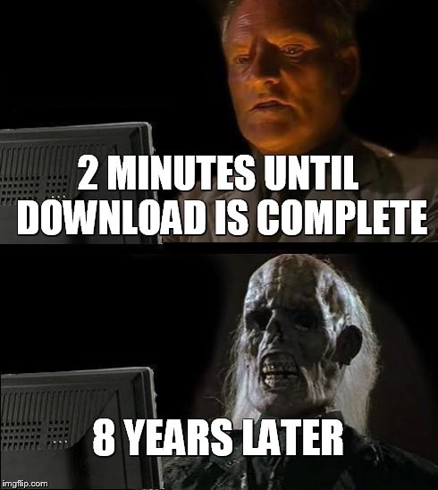 I'll Just Wait Here Meme | 2 MINUTES UNTIL DOWNLOAD IS COMPLETE 8 YEARS LATER | image tagged in memes,ill just wait here | made w/ Imgflip meme maker