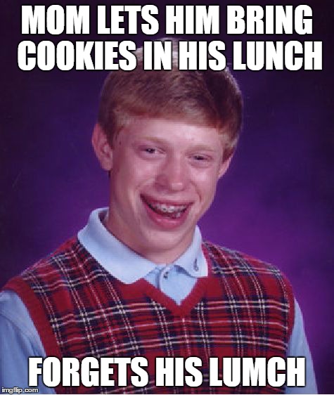 Bad Luck Brian | MOM LETS HIM BRING COOKIES IN HIS LUNCH FORGETS HIS LUMCH | image tagged in memes,bad luck brian | made w/ Imgflip meme maker