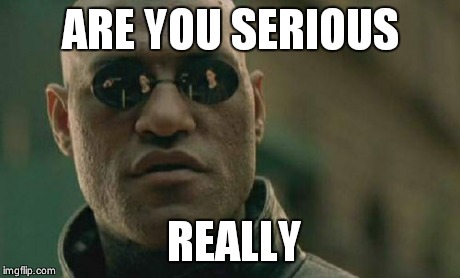 Matrix Morpheus | ARE YOU SERIOUS REALLY | image tagged in memes,matrix morpheus | made w/ Imgflip meme maker