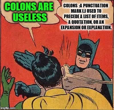 Batman Slapping Robin | COLONS ARE USELESS COLONS  :A PUNCTUATION MARK (:) USED TO PRECEDE A LIST OF ITEMS, A QUOTATION, OR AN EXPANSION OR EXPLANATION. | image tagged in memes,batman slapping robin | made w/ Imgflip meme maker