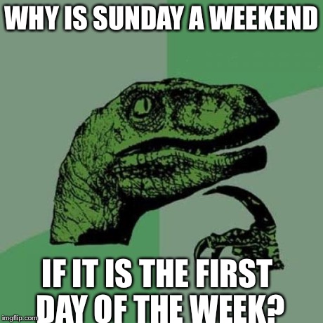 Philosoraptor | WHY IS SUNDAY A WEEKEND IF IT IS THE FIRST DAY OF THE WEEK? | image tagged in memes,philosoraptor | made w/ Imgflip meme maker