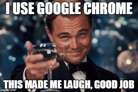 Leonardo Dicaprio Cheers Meme | I USE GOOGLE CHROME THIS MADE ME LAUGH, GOOD JOB | image tagged in memes,leonardo dicaprio cheers | made w/ Imgflip meme maker
