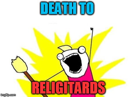 X All The Y Meme | DEATH TO RELIGITARDS | image tagged in memes,x all the y | made w/ Imgflip meme maker