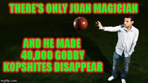 THERE'S ONLY JUAN MAGICIAN AND HE MADE 40,000GOBBY KOPSHITESDISAPPEAR | image tagged in magician | made w/ Imgflip meme maker