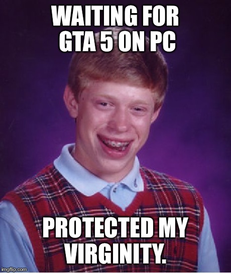 Bad Luck Brian | WAITING FOR GTA 5 ON PC PROTECTED MY VIRGINITY. | image tagged in memes,bad luck brian | made w/ Imgflip meme maker