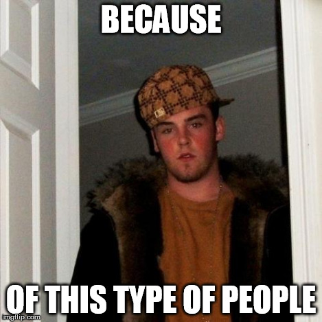 Scumbag Steve Meme | BECAUSE OF THIS TYPE OF PEOPLE | image tagged in memes,scumbag steve | made w/ Imgflip meme maker