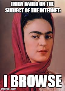 Eyebrowser | FRIDA KAHLO ON THE SUBJECT OF THE INTERNET: I BROWSE | image tagged in funny memes,frida kahlo,eyebrows,internet,art | made w/ Imgflip meme maker