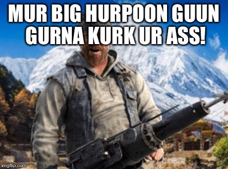 MUR BIG HURPOON GUUN GURNA KURK UR ASS! | image tagged in dik | made w/ Imgflip meme maker