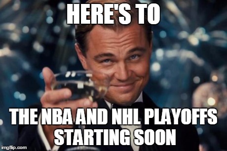 Leonardo Dicaprio Cheers Meme | HERE'S TO THE NBA AND NHL PLAYOFFS STARTING SOON | image tagged in memes,leonardo dicaprio cheers | made w/ Imgflip meme maker