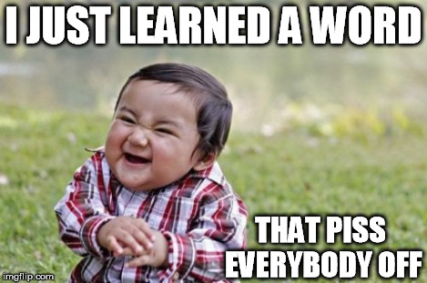 Evil Toddler Meme | I JUST LEARNED A WORD THAT PISS EVERYBODY OFF | image tagged in memes,evil toddler | made w/ Imgflip meme maker