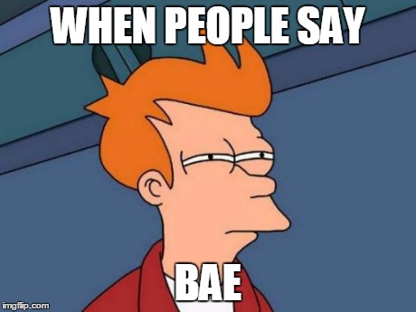 Futurama Fry Meme | WHEN PEOPLE SAY BAE | image tagged in memes,futurama fry | made w/ Imgflip meme maker
