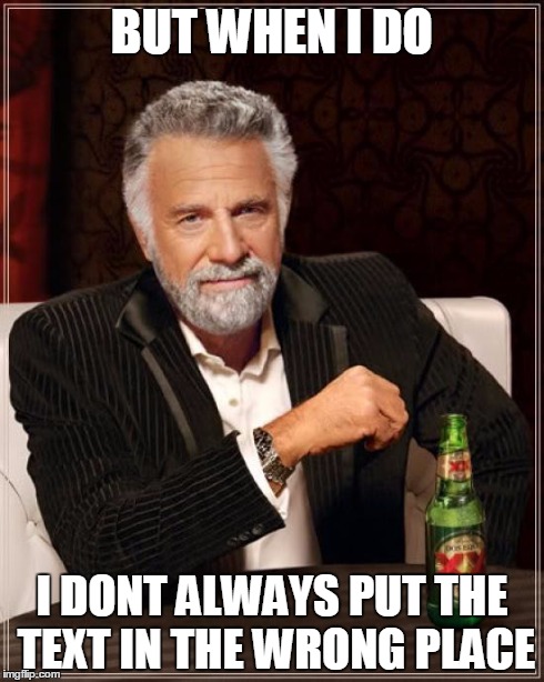 The Most Interesting Man In The World Meme | BUT WHEN I DO I DONT ALWAYS PUT THE TEXT IN THE WRONG PLACE | image tagged in memes,the most interesting man in the world | made w/ Imgflip meme maker