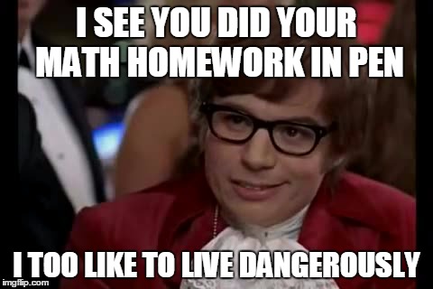 I Too Like To Live Dangerously Meme | I SEE YOU DID YOUR MATH HOMEWORK IN PEN I TOO LIKE TO LIVE DANGEROUSLY | image tagged in memes,i too like to live dangerously | made w/ Imgflip meme maker