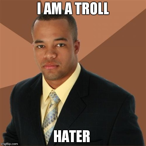Successful Black Man | I AM A TROLL HATER | image tagged in memes,successful black man | made w/ Imgflip meme maker